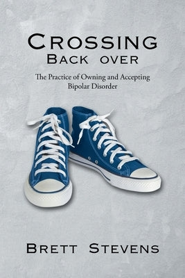 Crossing Back Over: The Practice of Owning and Accepting Bipolar Disorder by Stevens, Brett