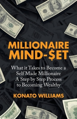 Millionaire Mind-Set: What It Takes to Become a Self Made Millionaire a Step by Step Process to Becoming Wealthy by Williams, Konato