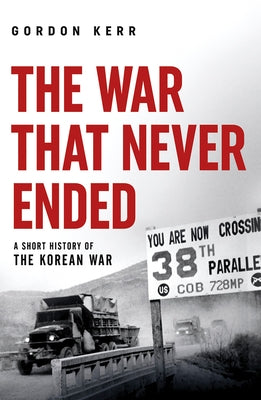 The War That Never Ended: A Short History of the Korean War by Kerr, Gordon