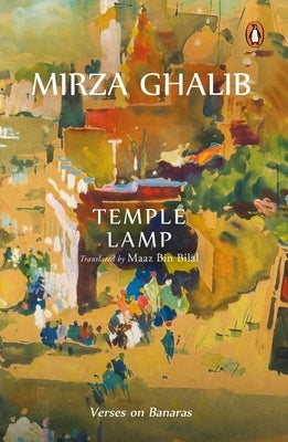 Temple Lamp: Verses on Banaras by Mirza Asadullah Beg Khan by Bilal, Maaz Bin