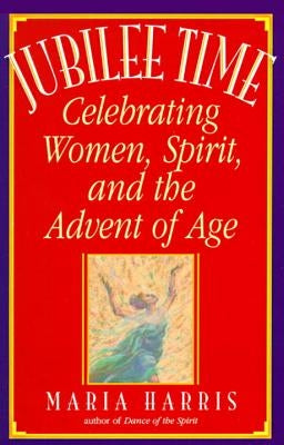 Jubilee Time: Celebrating Women, Spirit, and the Advent of Age by Harris, Maria