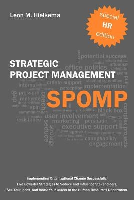 HR Strategic Project Management Spomp: Implementing Organizational Change: Five Strategies to Seduce and Influence Stakeholders, and Boost Your Career by Hielkema, Leon M.