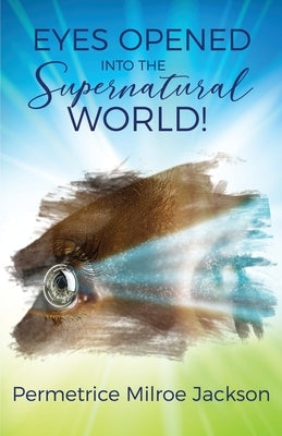 EYES OPENED Into The Supernatural World! by Jackson, Permetrice Milroe