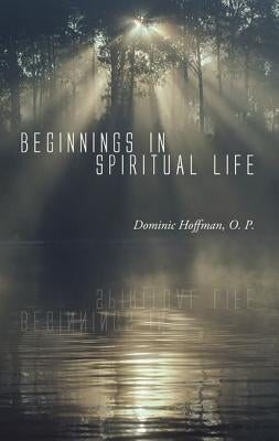 Beginnings in Spiritual Life by Hoffman, Dominic O. P.