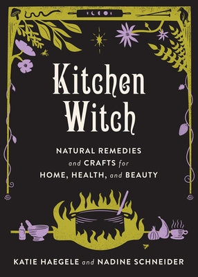 Kitchen Witch: Natural Remedies and Crafts for Home, Health, and Beauty by Haegele, Katie