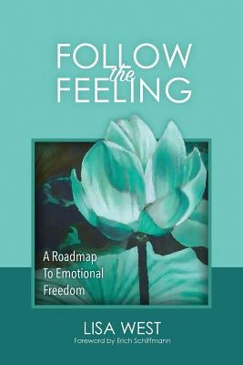 Follow the Feeling: A Roadmap to Emotional Freedom by West, Lisa