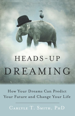 Heads-Up Dreaming: How Your Dreams Can Predict Your Future and Change Your Life by Smith Phd, Carlyle T.