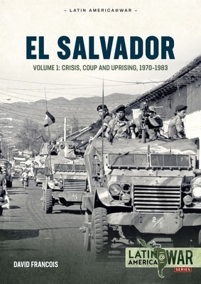 El Salvador: Volume 1 - Crisis, Coup and Uprising, 1970-1983 by Francois, David