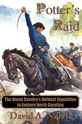 Potter's Raid: The Union Cavalry's Boldest Expedition in Eastern North Carolina by Norris, David A.