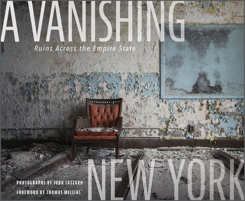 A Vanishing New York: Ruins Across the Empire State by Lazzaro, John