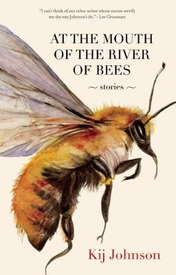 At the Mouth of the River of Bees: Stories by Johnson, Kij