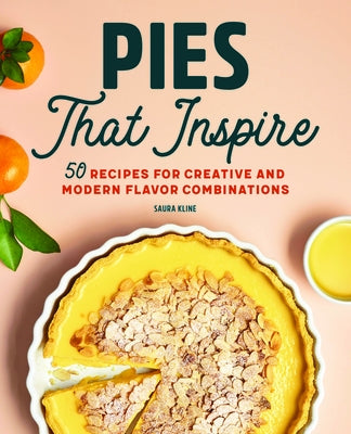Pies That Inspire: 50 Recipes for Creative and Modern Flavor Combinations by Kline, Saura
