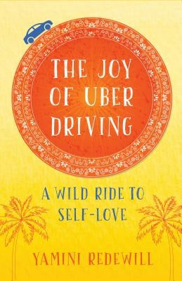 The Joy of Uber Driving: A Wild Ride to Self-Love by Redewill, Yamini