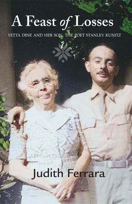 A Feast of Losses: Yetta Dine and Her Son, the Poet Stanley Kunitz by Ferrara, Judith