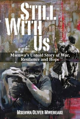 Still With Us: Msenwa's Untold Story of War, Resilience and Hope by Mweneake, Msenwa Oliver