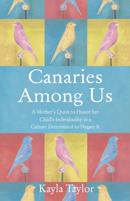 Canaries Among Us: A Mother's Quest to Honor Her Child's Individuality in a Culture Determined to Negate It by Taylor, Kayla