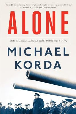 Alone: Britain, Churchill, and Dunkirk: Defeat Into Victory by Korda, Michael