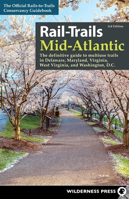 Rail-Trails Mid-Atlantic: The Definitive Guide to Multiuse Trails in Delaware, Maryland, Virginia, Washington, D.C., and West Virginia by Rails-To-Trails Conservancy