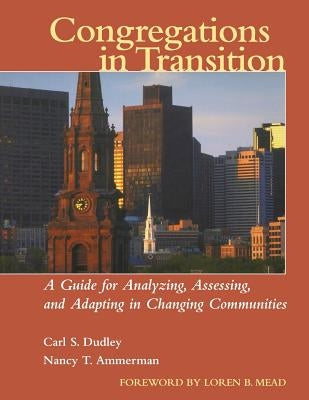 Congregations in Transition: A Guide for Analyzing, Assessing, and Adapting in Changing Communities by Dudley, Carl S.
