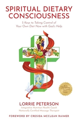 Spiritual Dietary Consciousness: 5 Keys to Taking Control of Your Own Diet Now with God's Help by Peterson, Lorrie