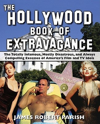 The Hollywood Book of Extravagance: The Totally Infamous, Mostly Disastrous, and Always Compelling Excesses of America's Film and TV Idols by Parish, James Robert