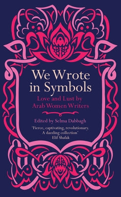 We Wrote in Symbols: Love and Lust by Arab Women Writers by Dabbagh, Selma