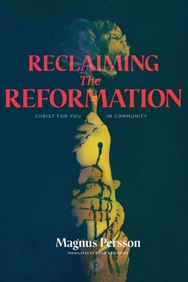 Reclaiming the Reformation: Christ for You in Community by Persson, Magnus