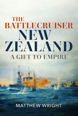 The Battlecruiser New Zealand: A Gift to Empire by Wright, Matthew J.