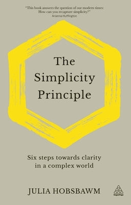The Simplicity Principle: Six Steps Towards Clarity in a Complex World by Hobsbawm, Julia