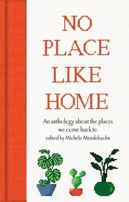 No Place Like Home: An Anthology about the Places We Come Back to by Mendelssohn, Mich&#232;le