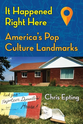 It Happened Right Here: America's Pop Culture Landmarks by Epting, Chris