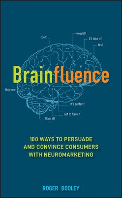Brainfluence: 100 Ways to Persuade and Convince Consumers with Neuromarketing by Dooley, Roger