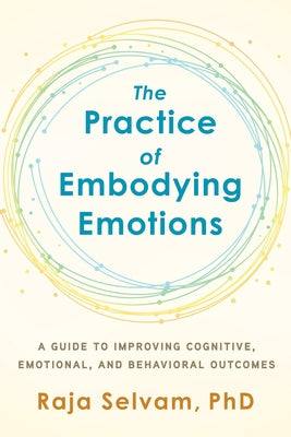 The Practice of Embodying Emotions: A Guide for Improving Cognitive, Emotional, and Behavioral Outcomes by Selvam, Raja
