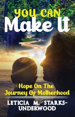 You Can Make It: Hope On The Journey Of Motherhood by Starks-Underwood, Leticia