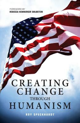 Creating Change Through Humanism by Speckhardt, Roy