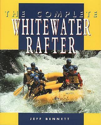 The Complete Whitewater Rafter by Bennett, Jeff