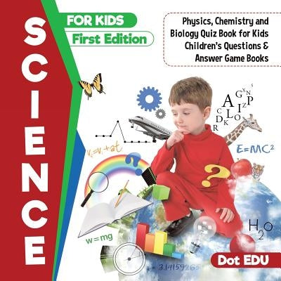 Science for Kids First Edition - Physics, Chemistry and Biology Quiz Book for Kids - Children's Questions & Answer Game Books by Dot Edu