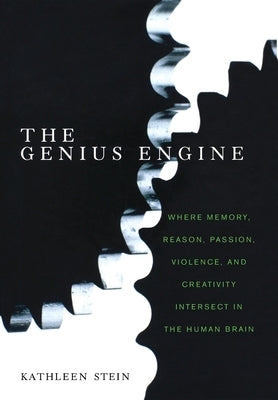 The Genius Engine: Where Memory, Reason, Passion, Violence, and Creativity Intersect in the Human Brain by Stein, Kathleen