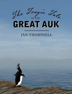 The Tragic Tale of the Great Auk by Thornhill, Jan