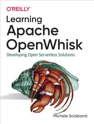 Learning Apache Openwhisk: Developing Open Serverless Solutions by Sciabarrà Michele