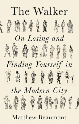 The Walker: On Finding and Losing Yourself in the Modern City by Beaumont, Matthew