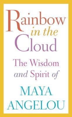 Rainbow in the Cloud: The Wisdom and Spirit of Maya Angelou by Angelou, Maya