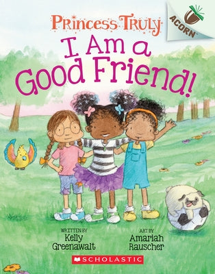 I Am a Good Friend!: An Acorn Book (Princess Truly #4), 4 by Greenawalt, Kelly