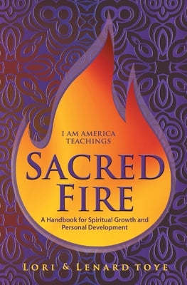 Sacred Fire: A Handbook for Spiritual Growth and Personal Development by Toye, Lori