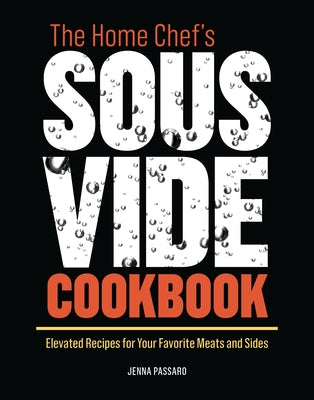 The Home Chef's Sous Vide Cookbook: Elevated Recipes for Your Favorite Meats and Sides by Passaro, Jenna