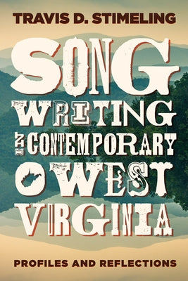Songwriting in Contemporary West Virginia: Profiles and Reflections by Stimeling, Travis D.