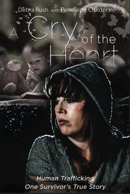 A Cry Of The Heart: Human Trafficking - One Survivor's True Story by Rush, Debra