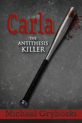 Carla: The Antithesis Killer by Gryboski, Michael