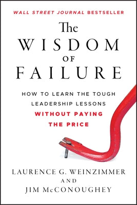 The Wisdom of Failure: How to Learn the Tough Leadership Lessons Without Paying the Price by Weinzimmer, Laurence G.