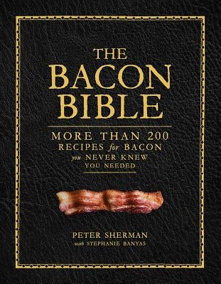 The Bacon Bible: More Than 200 Recipes for Bacon You Never Knew You Needed by Sherman, Peter